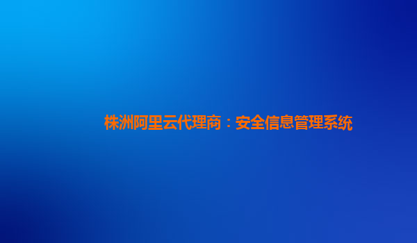 株洲阿里云代理商：安全信息管理系统