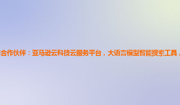 亚马逊云生态合作伙伴：亚马逊云科技云服务平台，大语言模型智能搜索工具，智能日志分析系统如何使用？