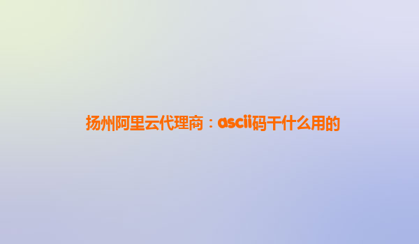 扬州阿里云代理商：ascii码干什么用的