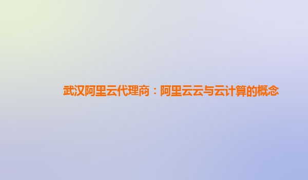 武汉阿里云代理商：阿里云云与云计算的概念