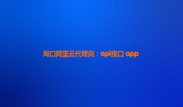 周口阿里云代理商：api接口 app