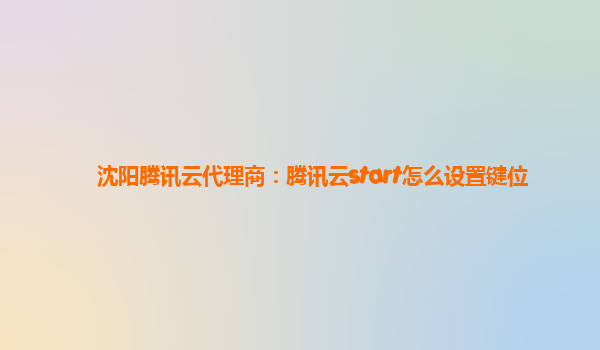 沈阳腾讯云代理商：腾讯云start怎么设置键位