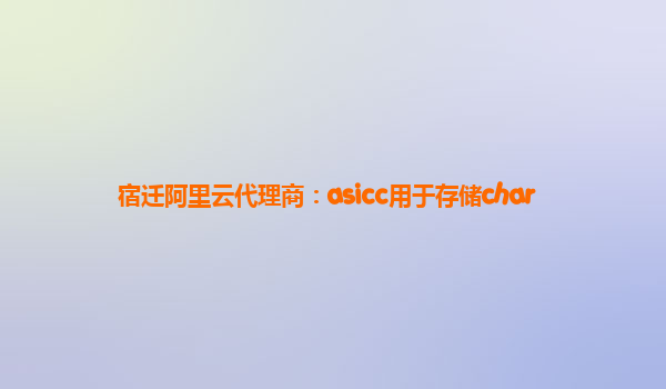 宿迁阿里云代理商：asicc用于存储char
