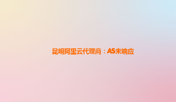 昆明阿里云代理商：AS未响应