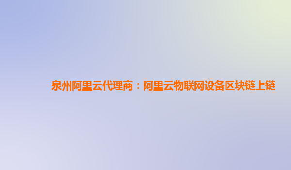 泉州阿里云代理商：阿里云物联网设备区块链上链