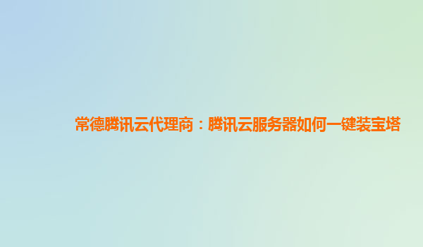 常德腾讯云代理商：腾讯云服务器如何一键装宝塔
