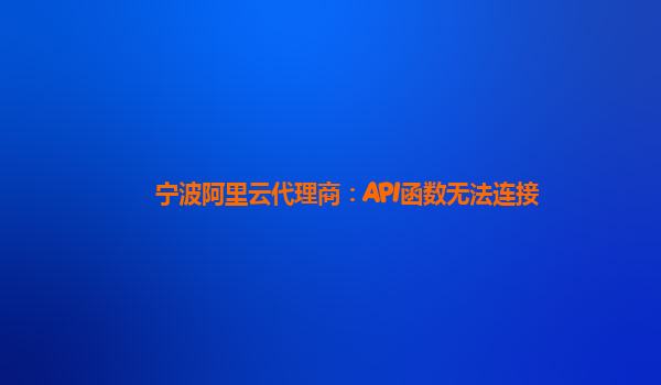 宁波阿里云代理商：API函数无法连接