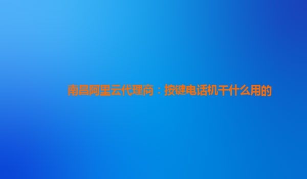 南昌阿里云代理商：按键电话机干什么用的