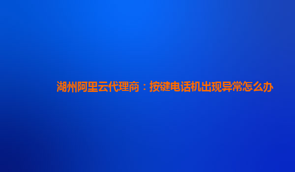 湖州阿里云代理商：按键电话机出现异常怎么办