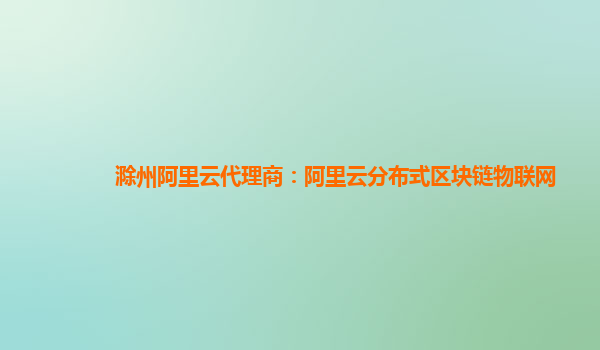 滁州阿里云代理商：阿里云分布式区块链物联网