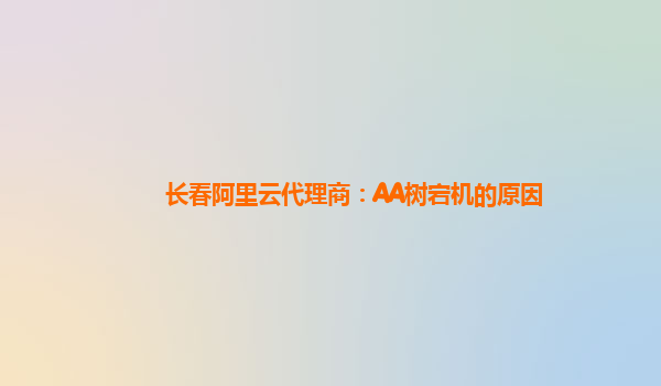 长春阿里云代理商：AA树宕机的原因