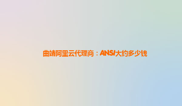 曲靖阿里云代理商：ANSI大约多少钱