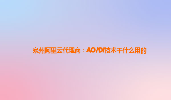 泉州阿里云代理商：AO/DI技术干什么用的
