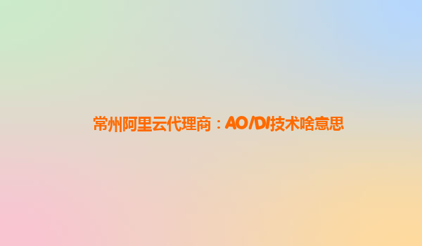 常州阿里云代理商：AO/DI技术啥意思