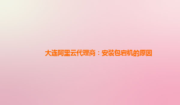 大连阿里云代理商：安装包宕机的原因
