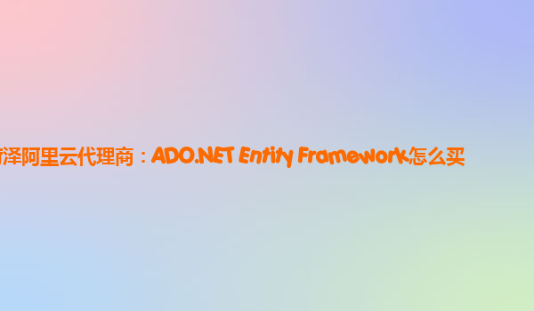 菏泽阿里云代理商：ADO.NET Entity Framework怎么买