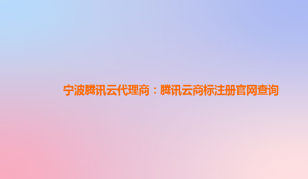 宁波腾讯云代理商：腾讯云商标注册官网查询