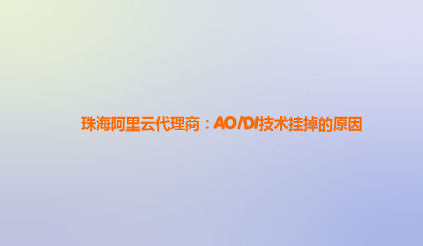 珠海阿里云代理商：AO/DI技术挂掉的原因