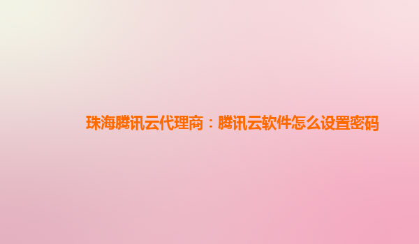珠海腾讯云代理商：腾讯云软件怎么设置密码