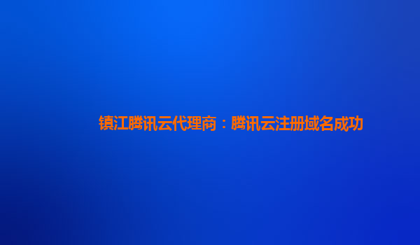 镇江腾讯云代理商：腾讯云注册域名成功