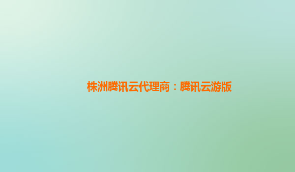 株洲腾讯云代理商：腾讯云游版