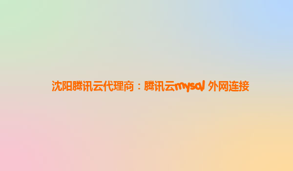 沈阳腾讯云代理商：腾讯云mysql 外网连接