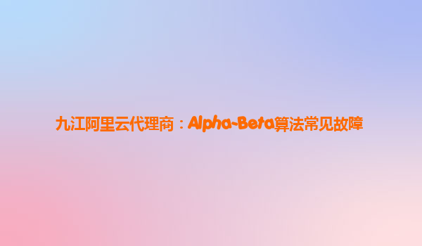 九江阿里云代理商：Alpha-Beta算法常见故障