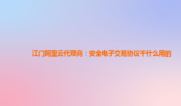 江门阿里云代理商：安全电子交易协议干什么用的