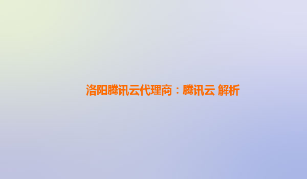 洛阳腾讯云代理商：腾讯云 解析