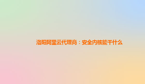 洛阳阿里云代理商：安全内核能干什么