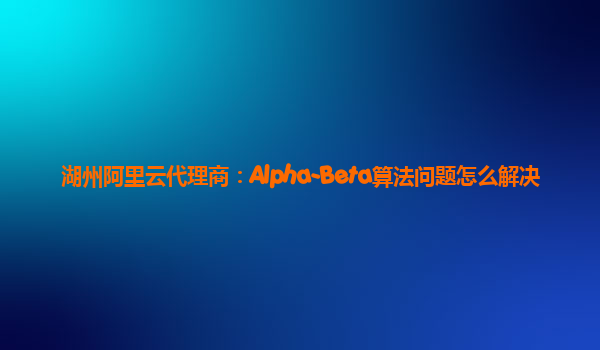 湖州阿里云代理商：Alpha-Beta算法问题怎么解决