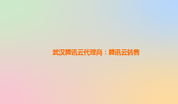 武汉腾讯云代理商：腾讯云转售