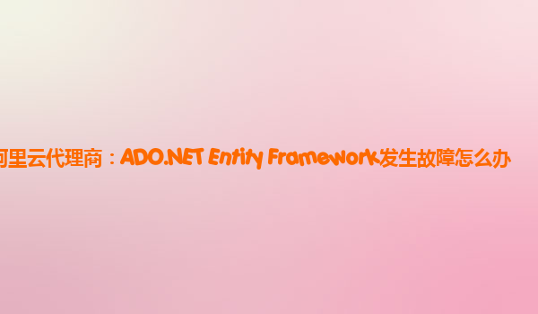 廊坊阿里云代理商：ADO.NET Entity Framework发生故障怎么办
