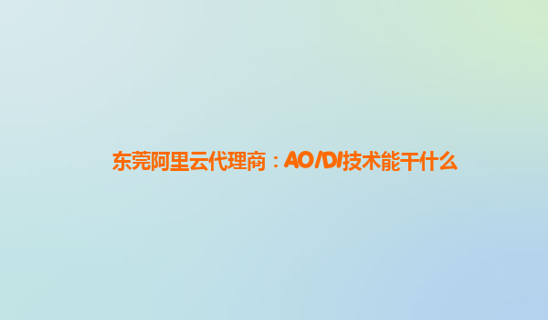 东莞阿里云代理商：AO/DI技术能干什么