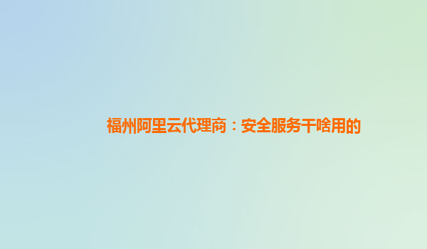 福州阿里云代理商：安全服务干啥用的