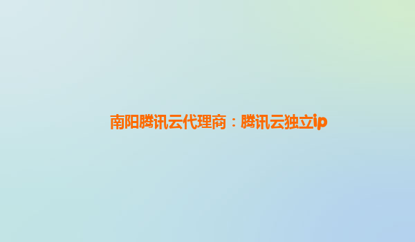 南阳腾讯云代理商：腾讯云独立ip