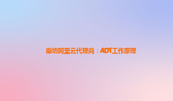 廊坊阿里云代理商：ADT工作原理