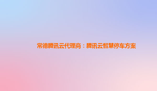常德腾讯云代理商：腾讯云智慧停车方案