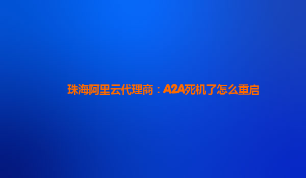珠海阿里云代理商：A2A死机了怎么重启