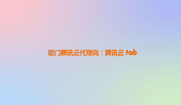 厦门腾讯云代理商：腾讯云 tob