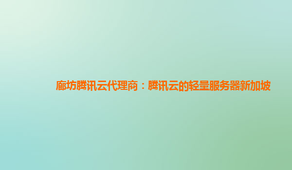 廊坊腾讯云代理商：腾讯云的轻量服务器新加坡