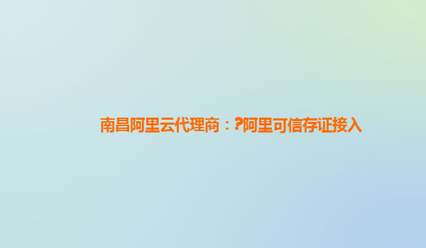 南昌阿里云代理商：?阿里可信存证接入