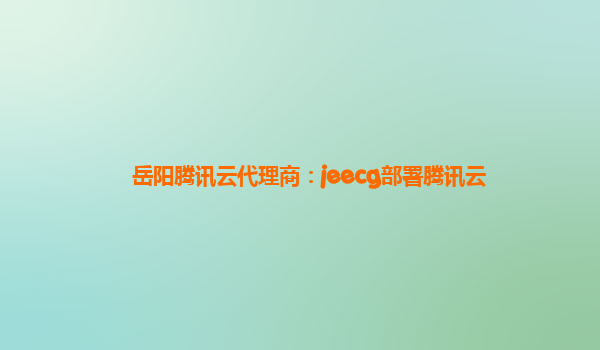 岳阳腾讯云代理商：jeecg部署腾讯云