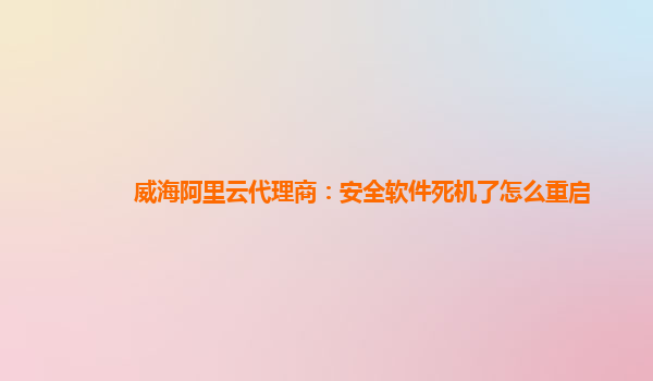 威海阿里云代理商：安全软件死机了怎么重启