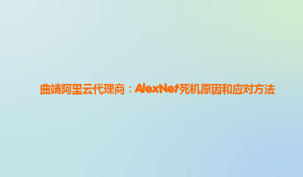 曲靖阿里云代理商：AlexNet死机原因和应对方法