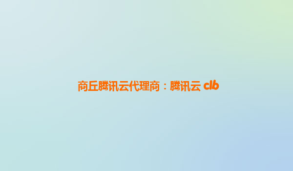 商丘腾讯云代理商：腾讯云 clb