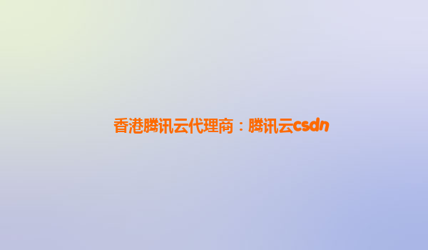 香港腾讯云代理商：腾讯云csdn
