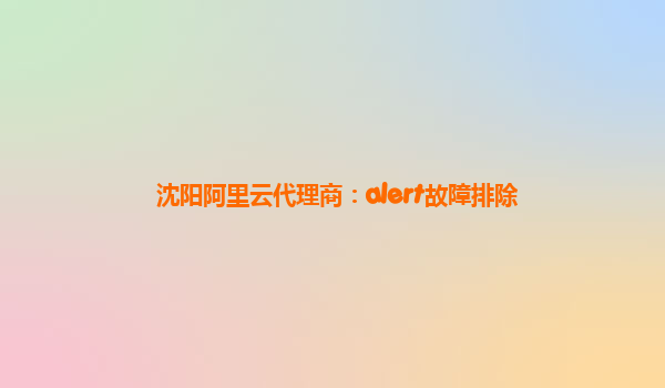 沈阳阿里云代理商：alert故障排除