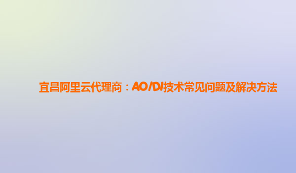 宜昌阿里云代理商：AO/DI技术常见问题及解决方法