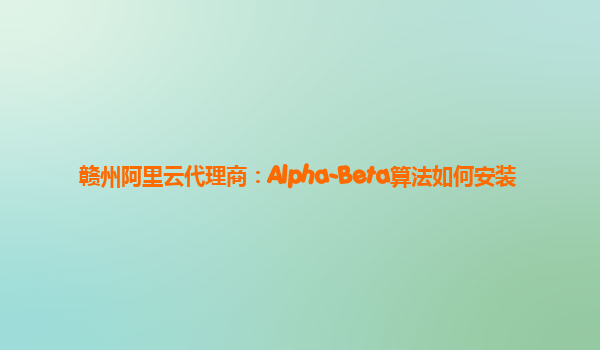 赣州阿里云代理商：Alpha-Beta算法如何安装